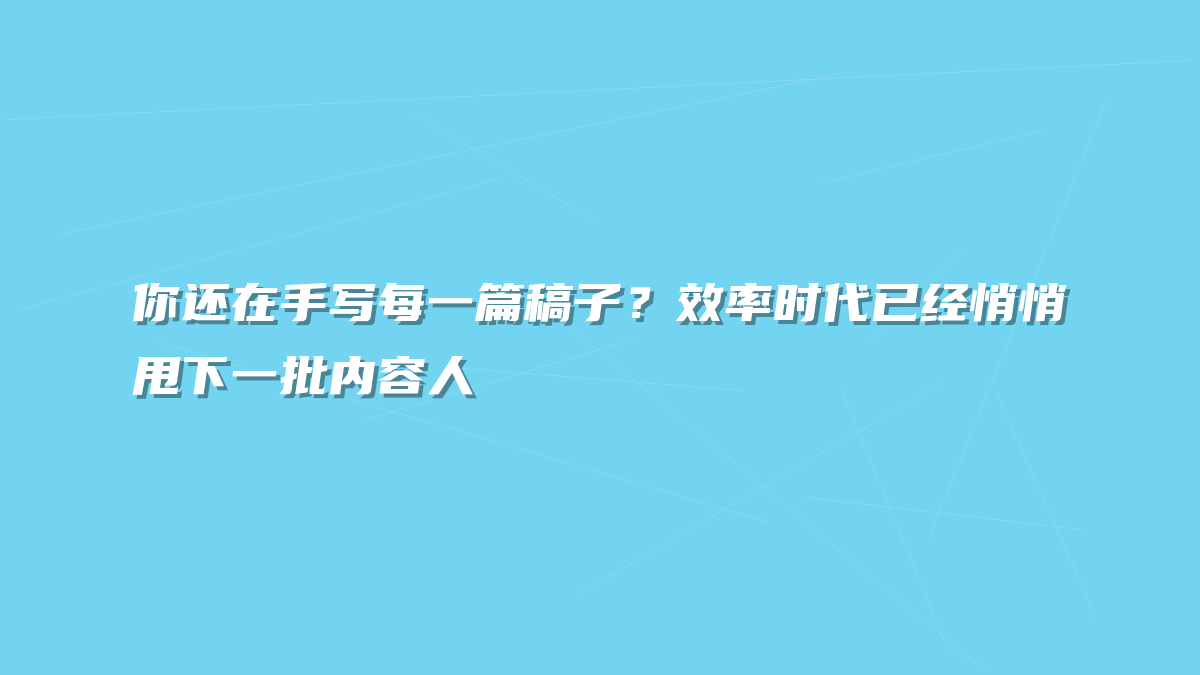 你还在手写每一篇稿子？效率时代已经悄悄甩下一批内容人