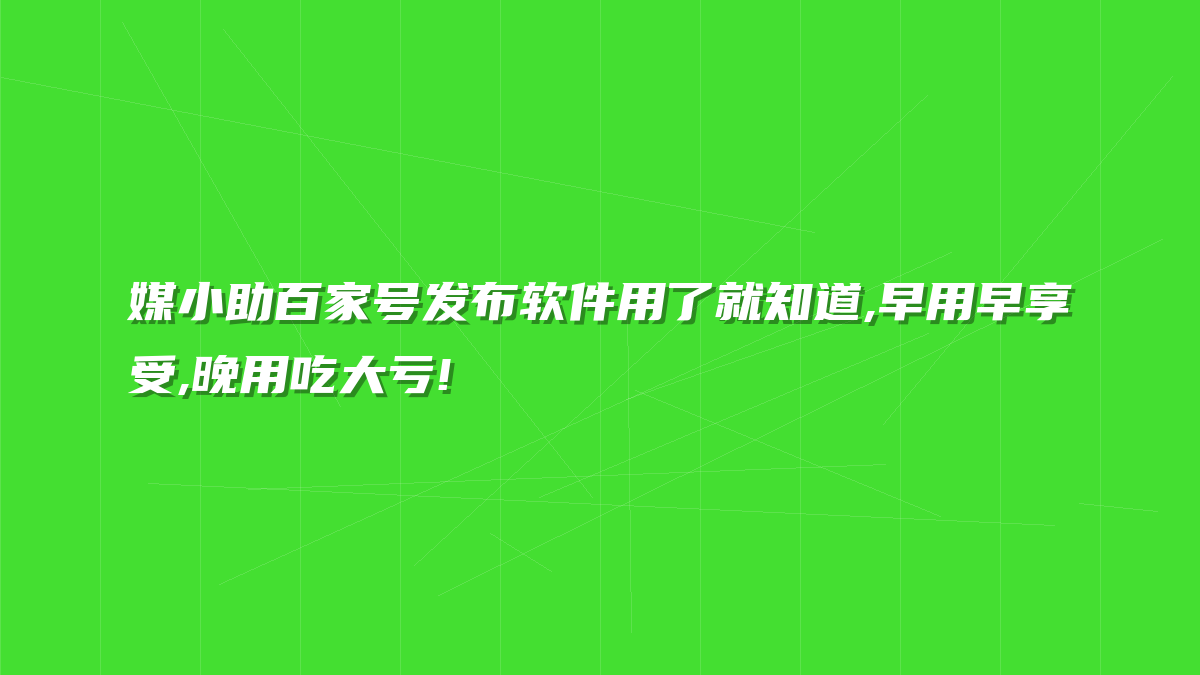 媒小助百家号发布软件用了就知道,早用早享受,晚用吃大亏!