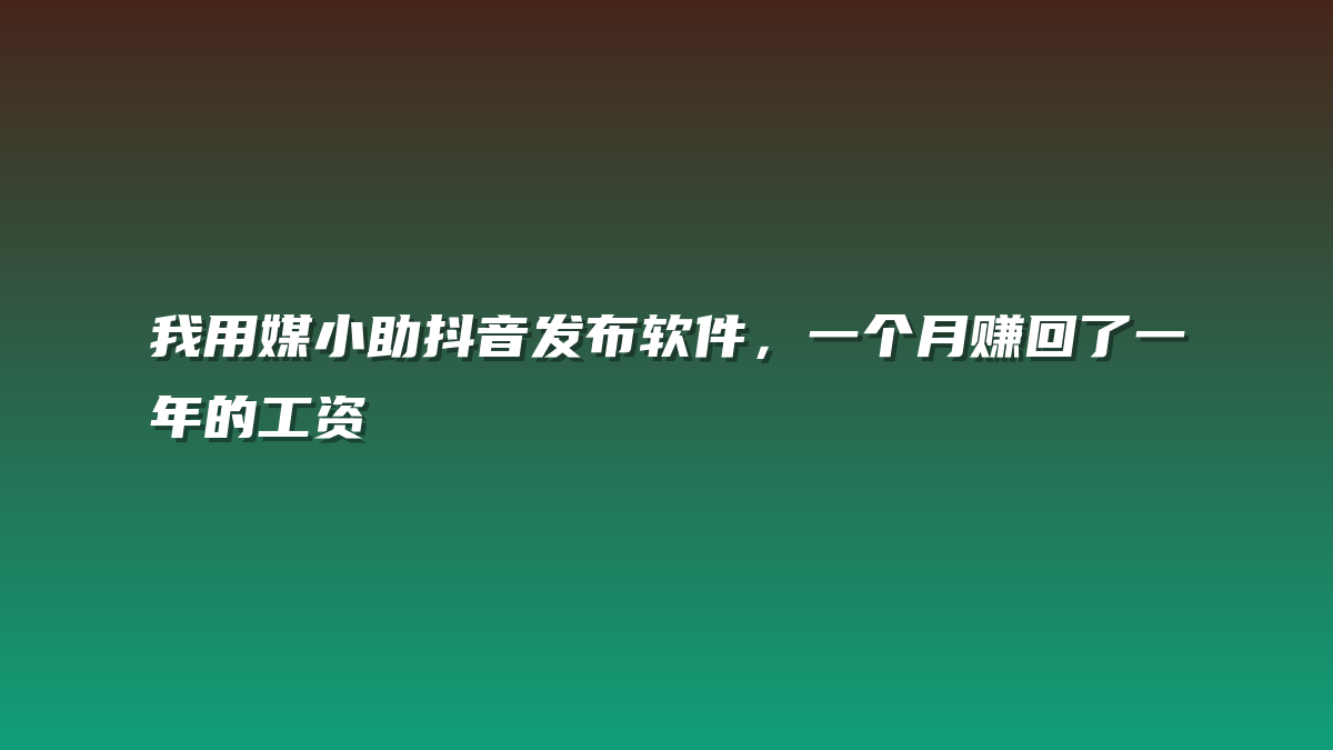 我用媒小助抖音发布软件，一个月赚回了一年的工资