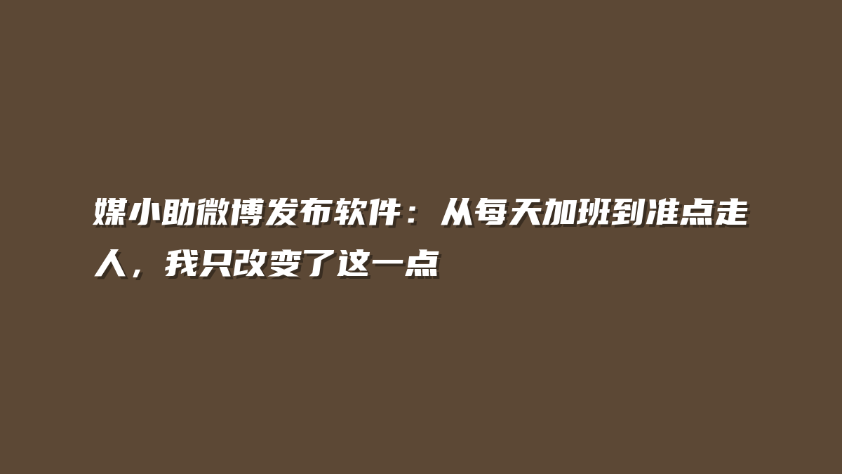 媒小助微博发布软件：从每天加班到准点走人，我只改变了这一点