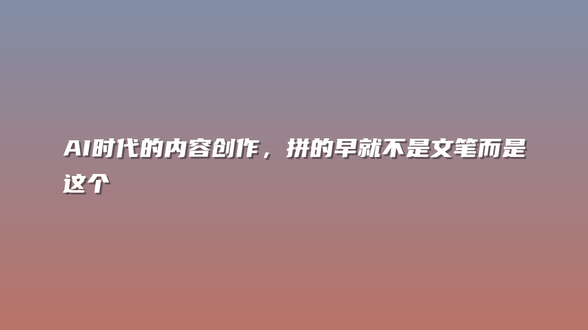 AI时代的内容创作，拼的早就不是文笔而是这个