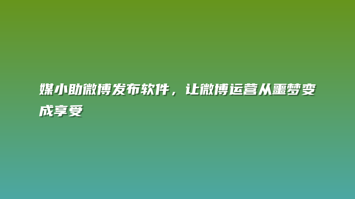 媒小助微博发布软件，让微博运营从噩梦变成享受