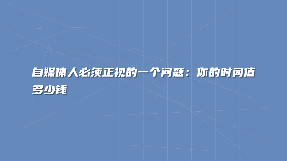 自媒体人必须正视的一个问题：你的时间值多少钱