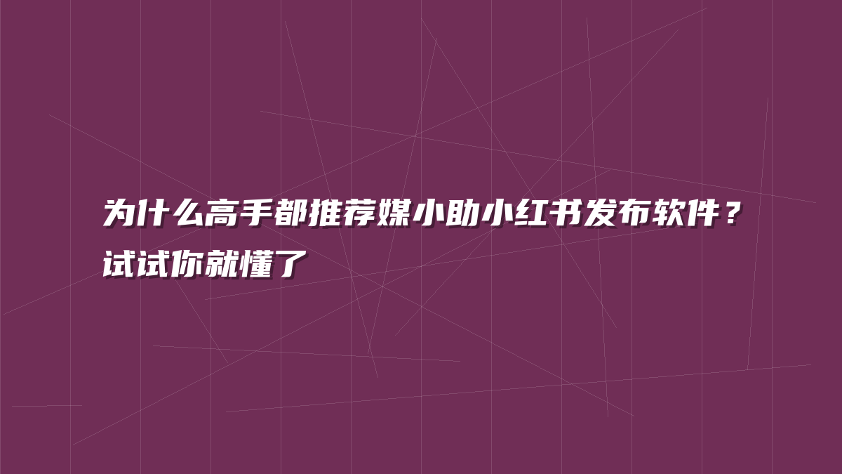 为什么高手都推荐媒小助小红书发布软件？试试你就懂了