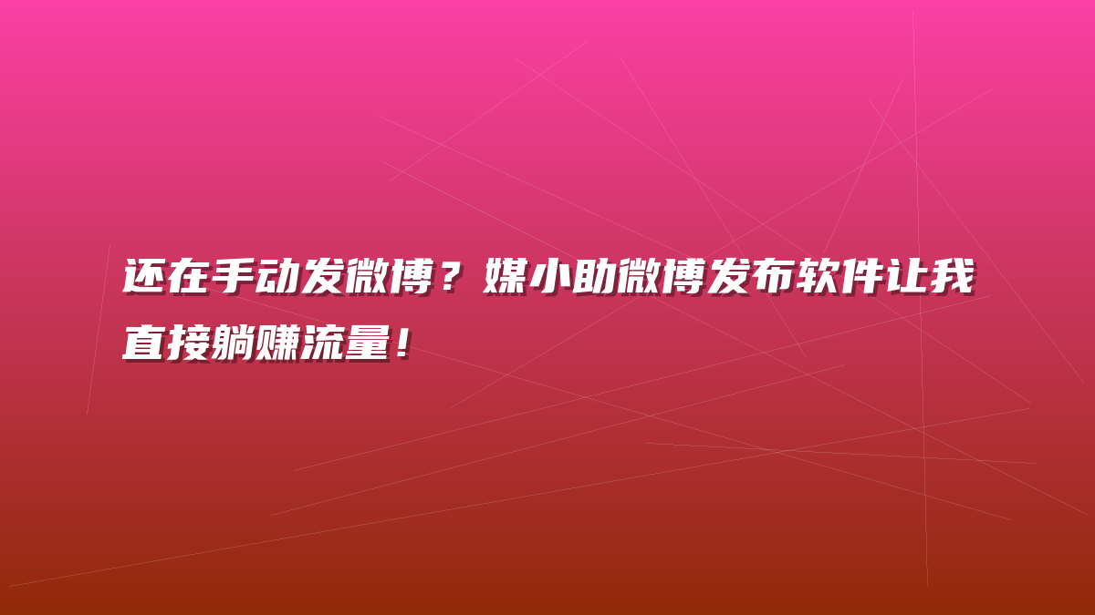 还在手动发微博？媒小助微博发布软件让我直接躺赚流量！