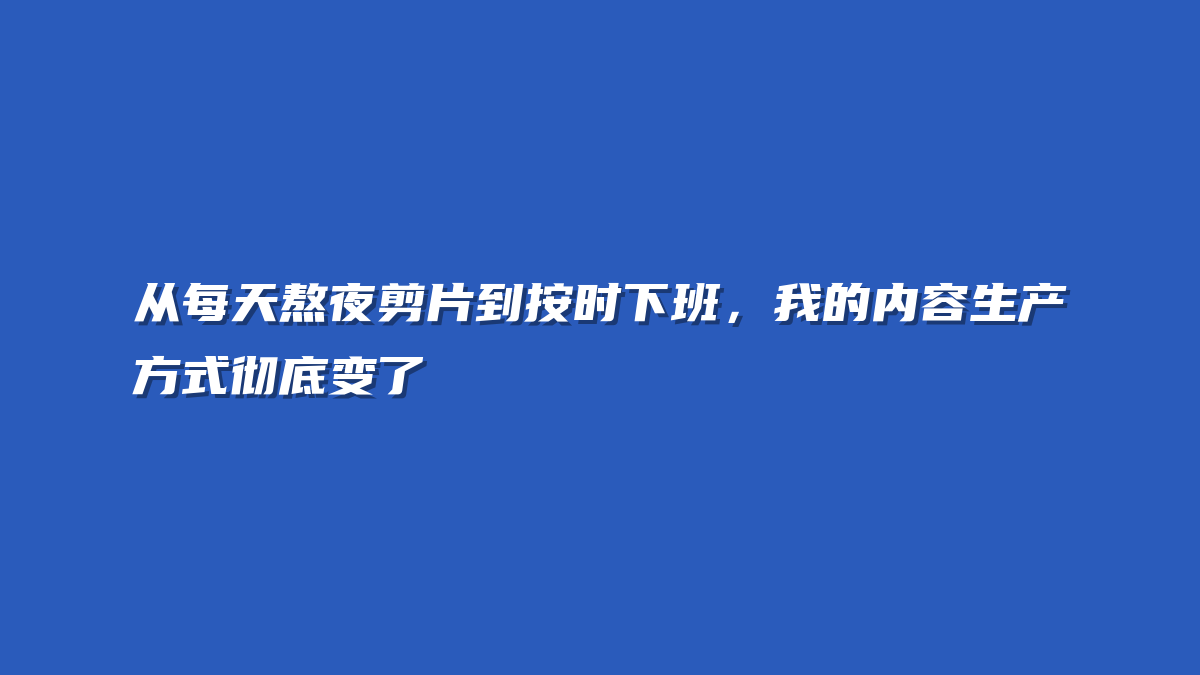 从每天熬夜剪片到按时下班，我的内容生产方式彻底变了