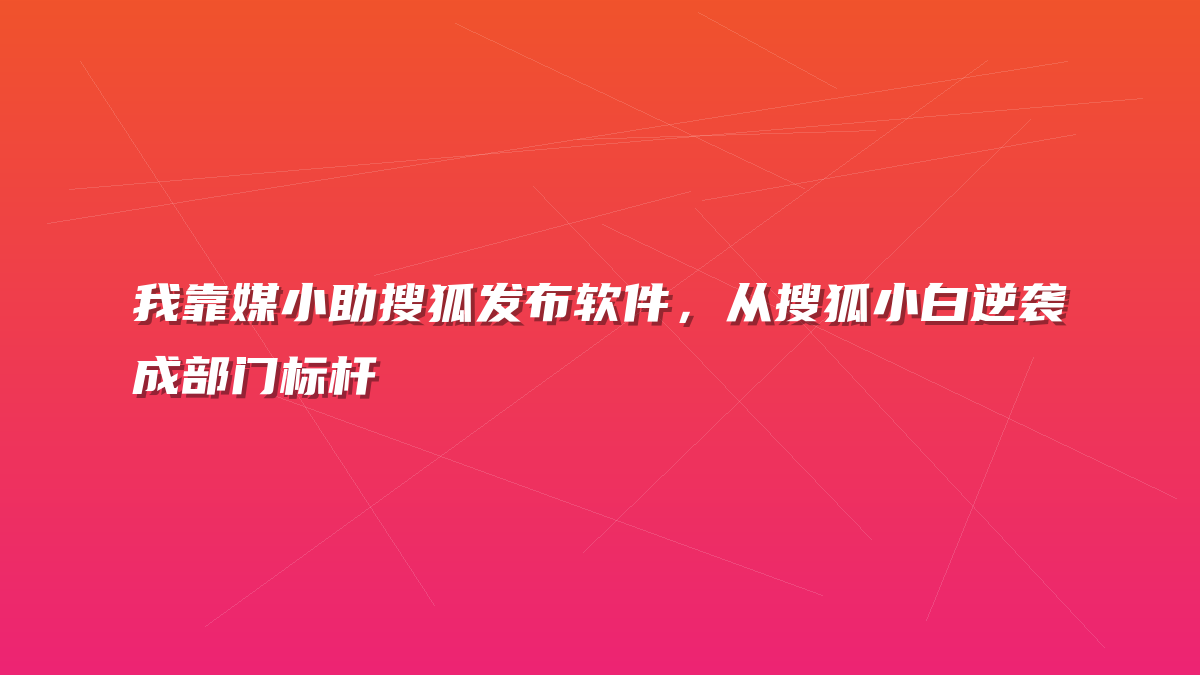 我靠媒小助搜狐发布软件，从搜狐小白逆袭成部门标杆