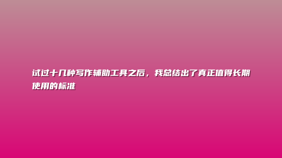 试过十几种写作辅助工具之后，我总结出了真正值得长期使用的标准