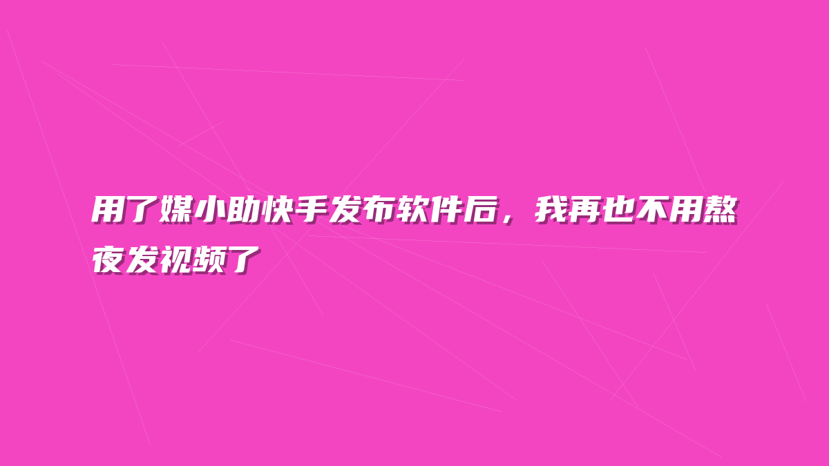 用了媒小助快手发布软件后，我再也不用熬夜发视频了