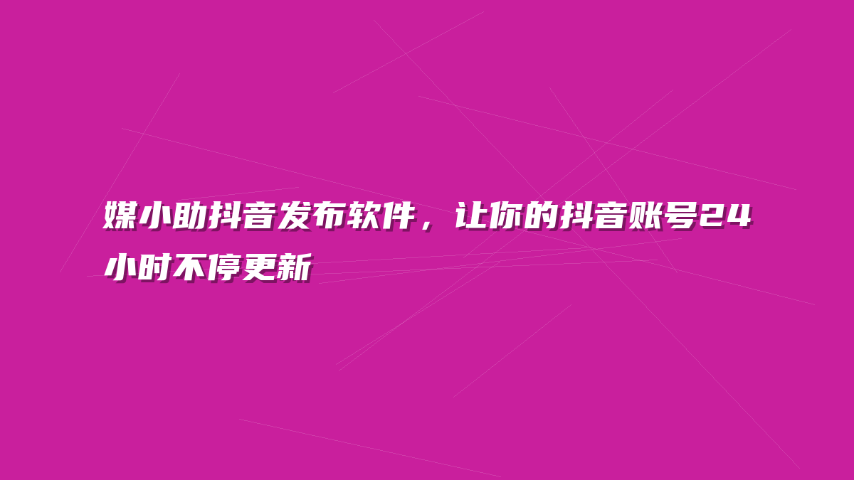 媒小助抖音发布软件，让你的抖音账号24小时不停更新