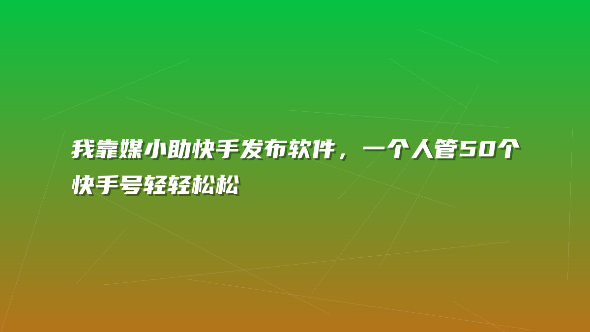 我靠媒小助快手发布软件，一个人管50个快手号轻轻松松