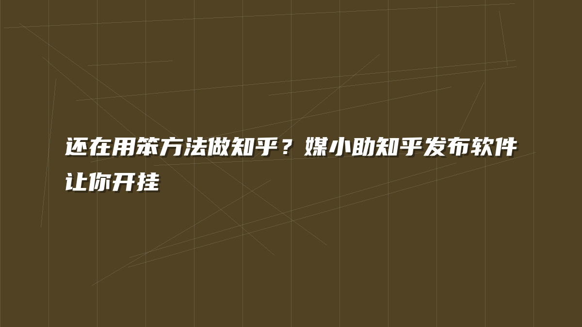 还在用笨方法做知乎？媒小助知乎发布软件让你开挂