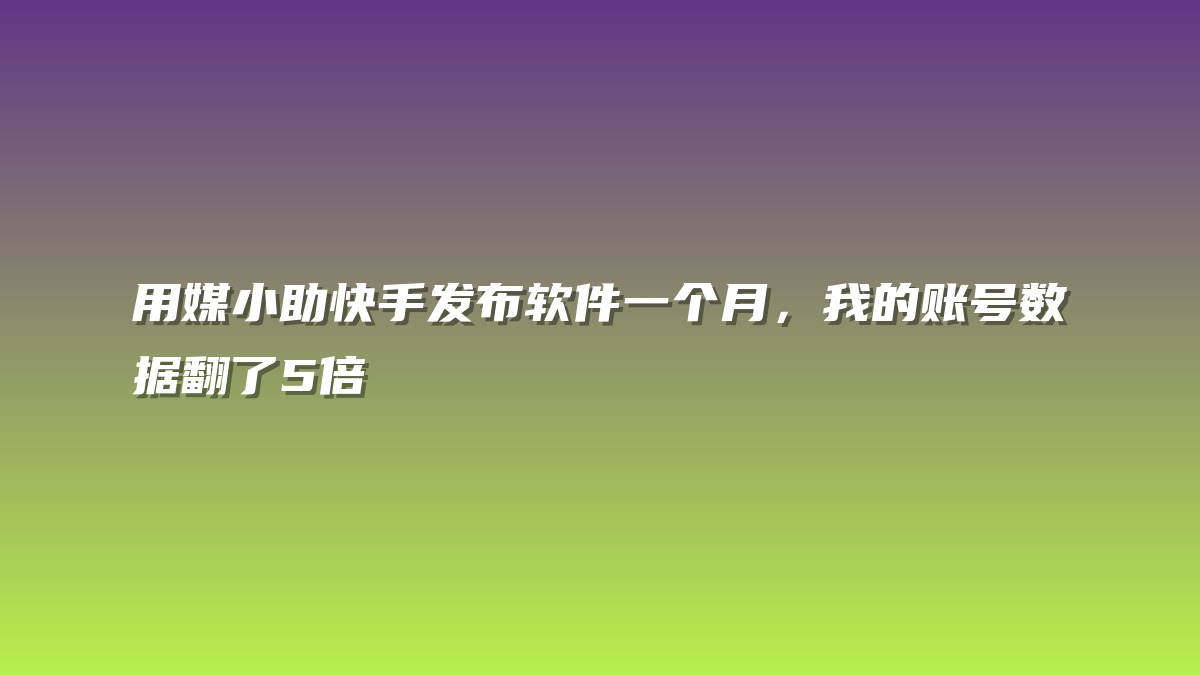用媒小助快手发布软件一个月，我的账号数据翻了5倍