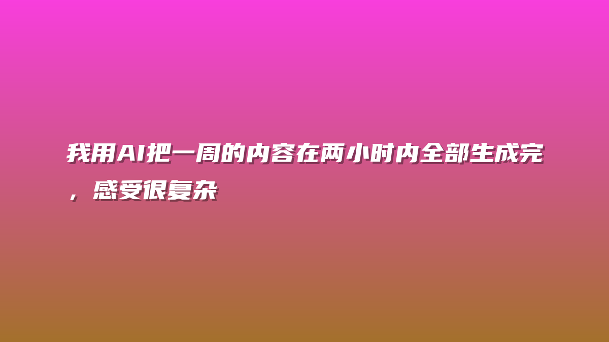 我用AI把一周的内容在两小时内全部生成完，感受很复杂