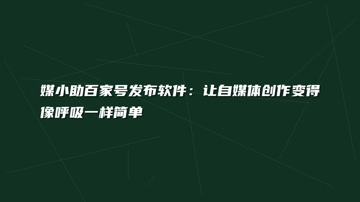 媒小助百家号发布软件：让自媒体创作变得像呼吸一样简单