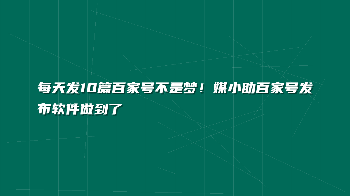 每天发10篇百家号不是梦！媒小助百家号发布软件做到了