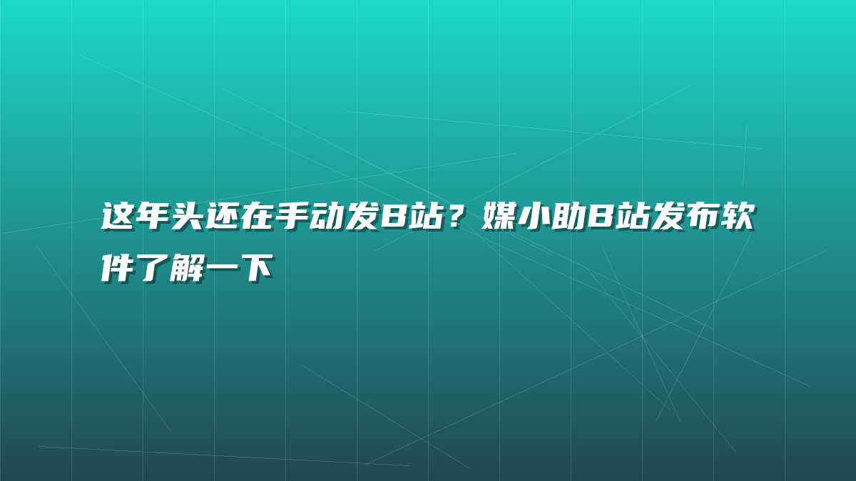 这年头还在手动发B站？媒小助B站发布软件了解一下