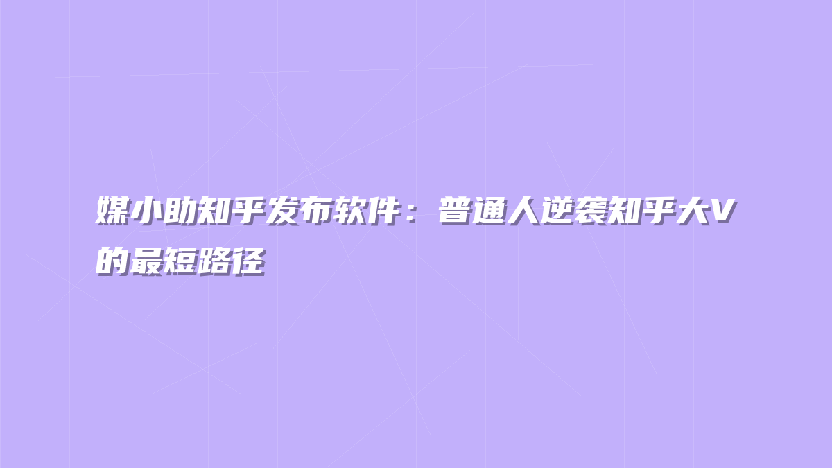 媒小助知乎发布软件：普通人逆袭知乎大V的最短路径