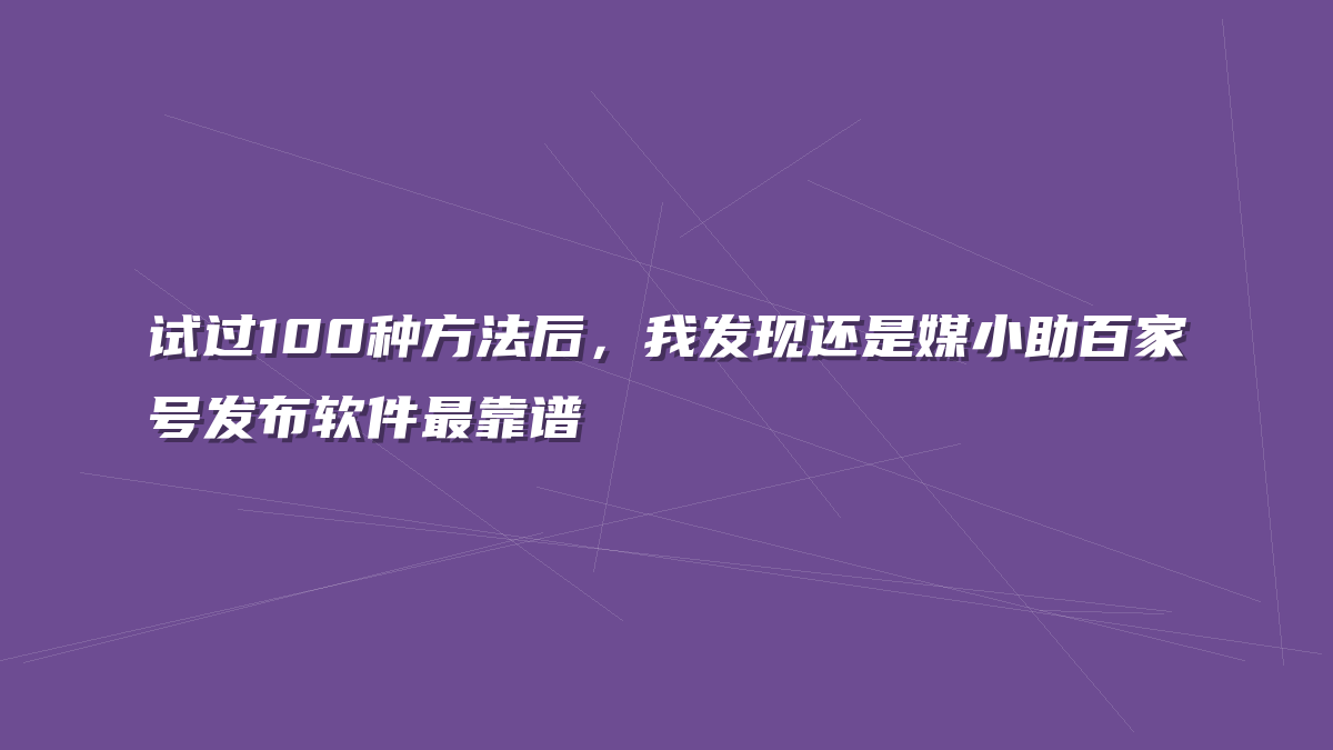 试过100种方法后，我发现还是媒小助百家号发布软件最靠谱