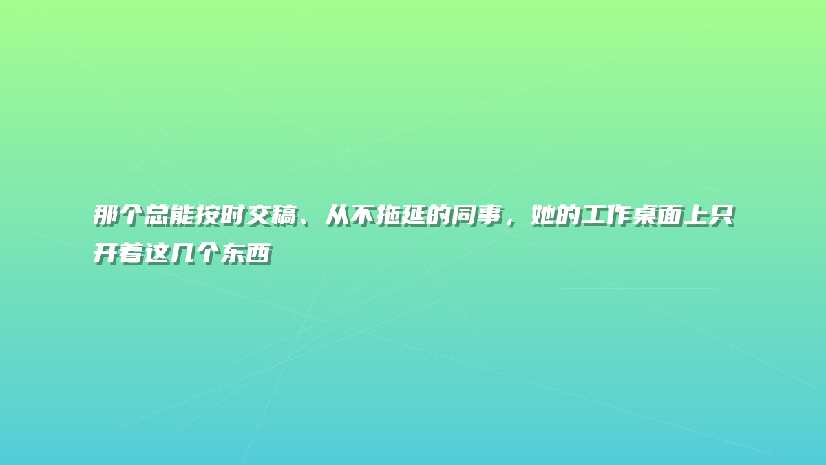 那个总能按时交稿、从不拖延的同事，她的工作桌面上只开着这几个东西