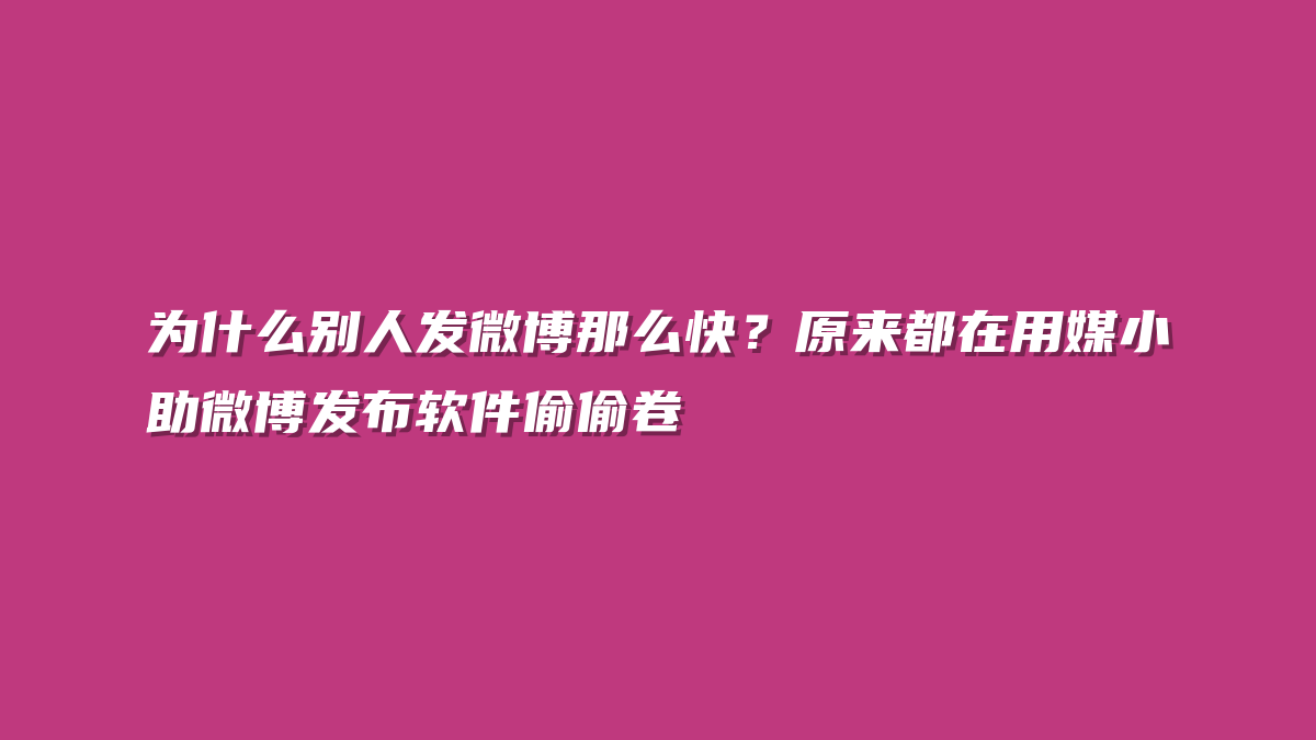 为什么别人发微博那么快？原来都在用媒小助微博发布软件偷偷卷
