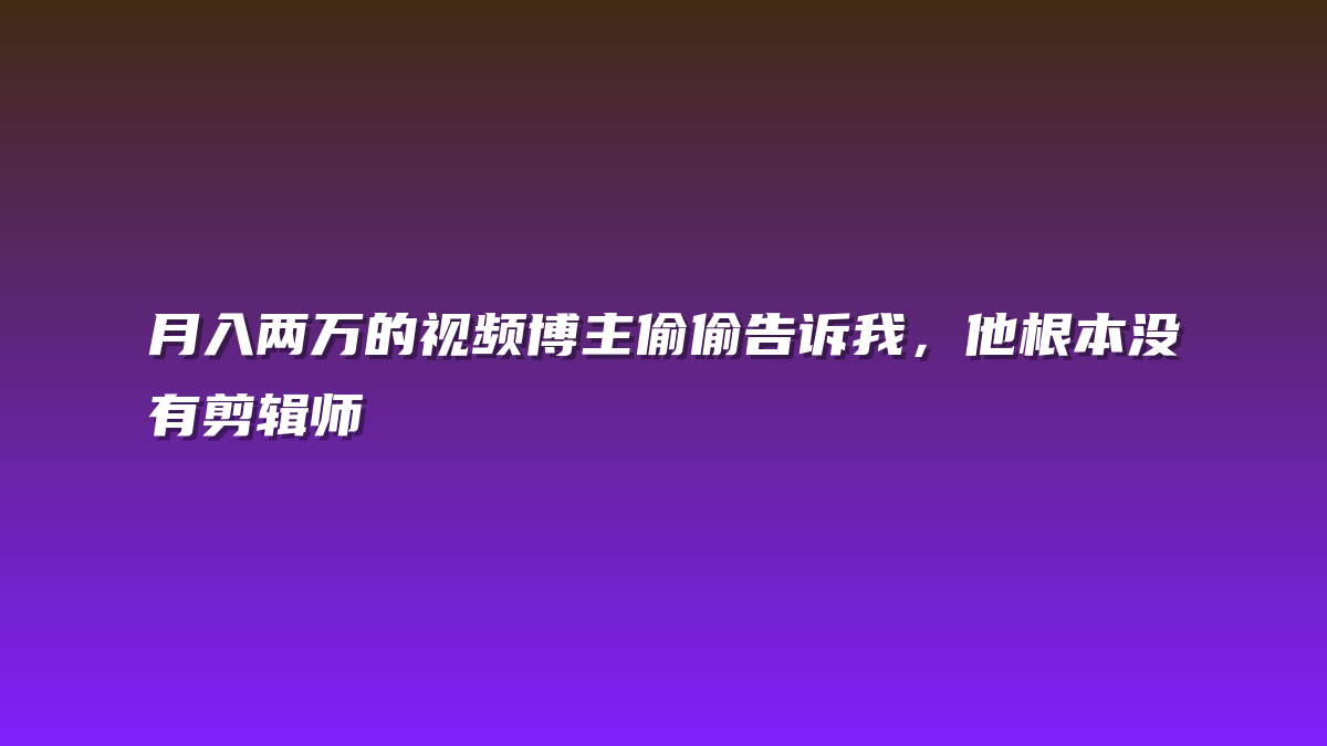 月入两万的视频博主偷偷告诉我，他根本没有剪辑师