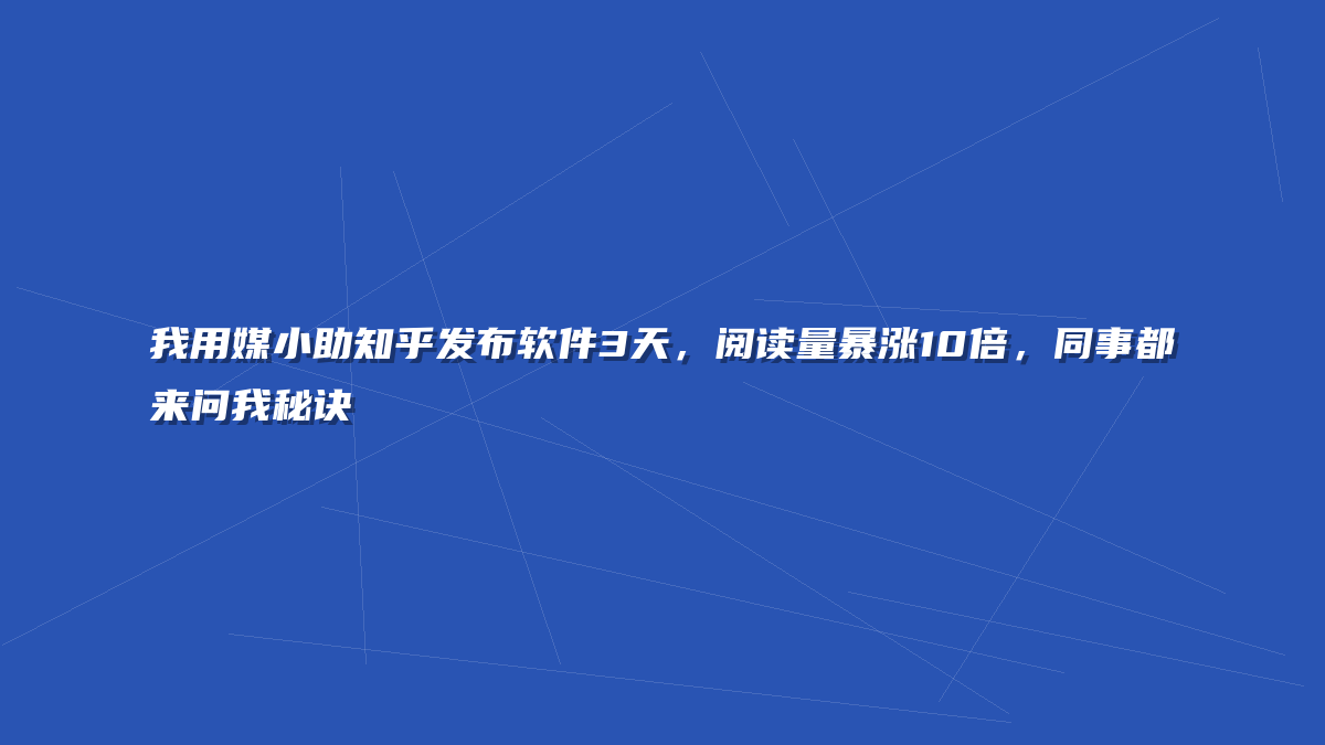 我用媒小助知乎发布软件3天，阅读量暴涨10倍，同事都来问我秘诀