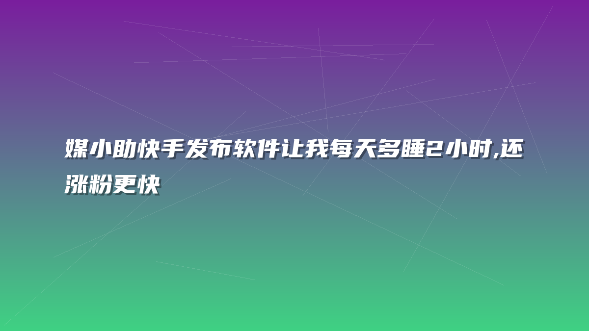 媒小助快手发布软件让我每天多睡2小时,还涨粉更快