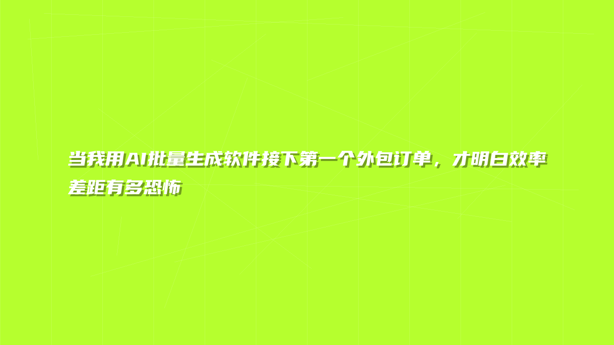 当我用AI批量生成软件接下第一个外包订单，才明白效率差距有多恐怖