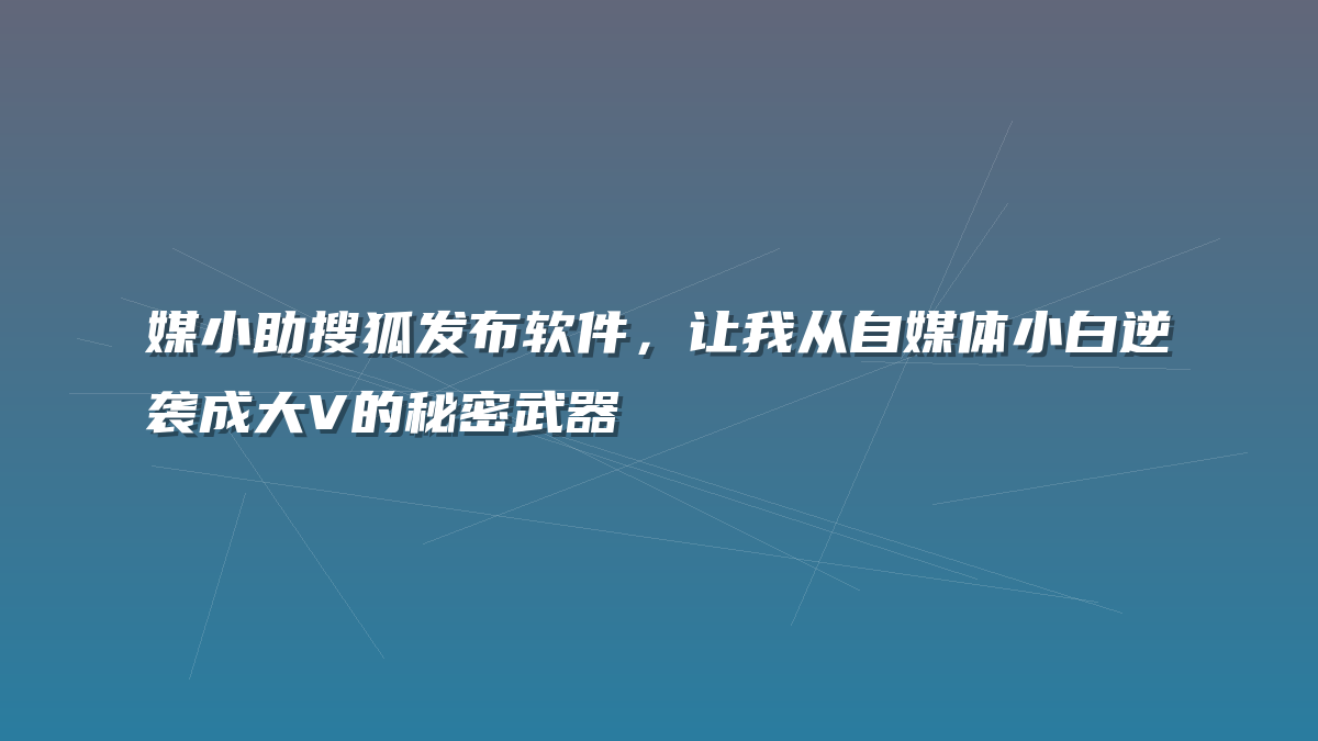媒小助搜狐发布软件，让我从自媒体小白逆袭成大V的秘密武器