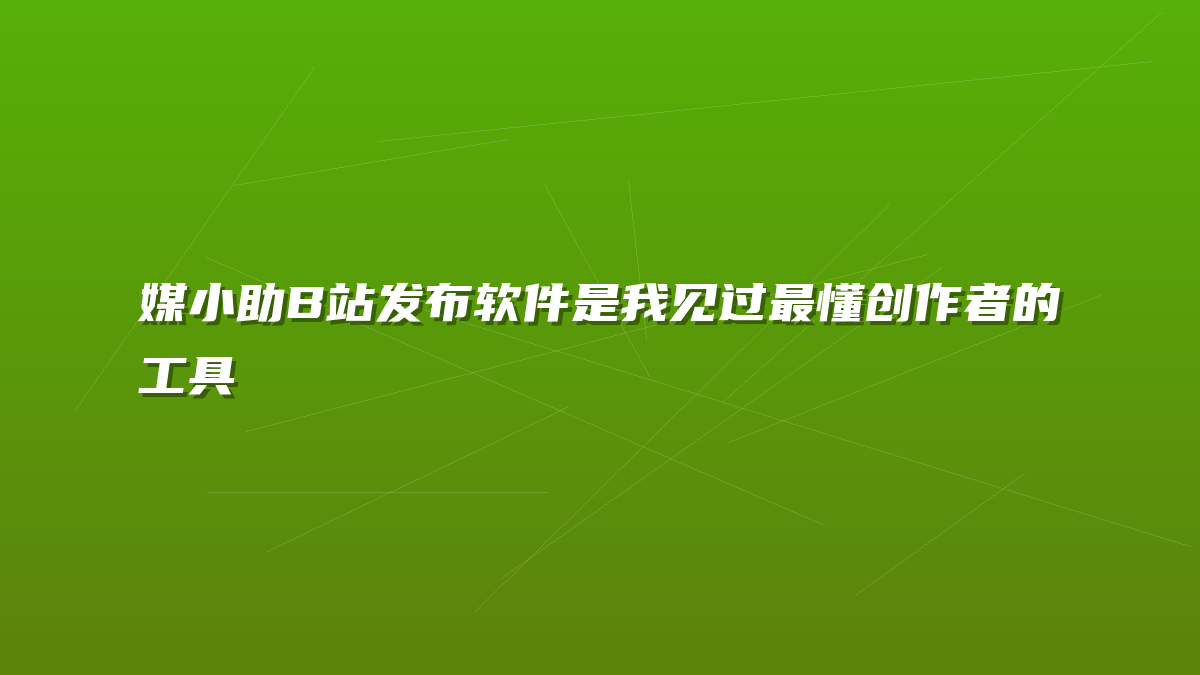 媒小助B站发布软件是我见过最懂创作者的工具