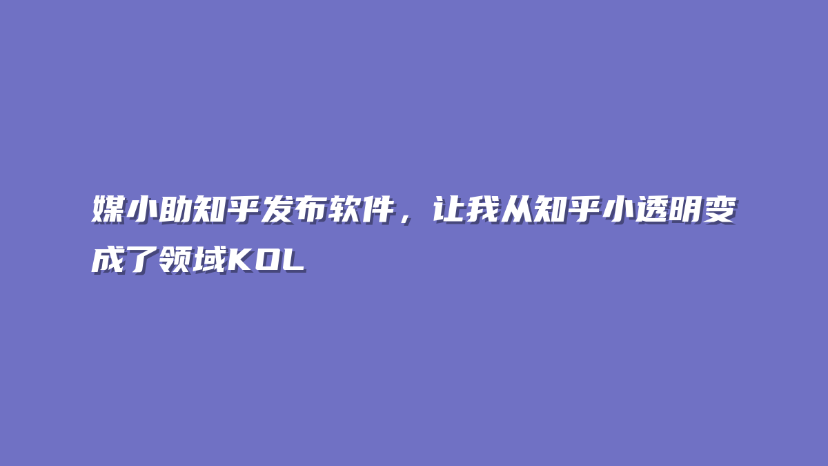 媒小助知乎发布软件，让我从知乎小透明变成了领域KOL