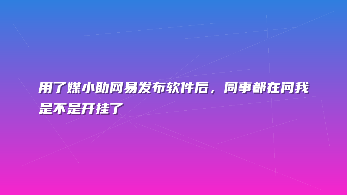 用了媒小助网易发布软件后，同事都在问我是不是开挂了
