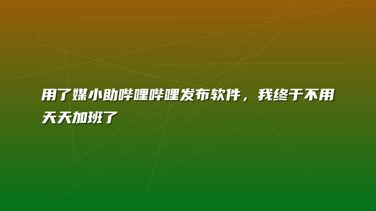 用了媒小助哔哩哔哩发布软件，我终于不用天天加班了