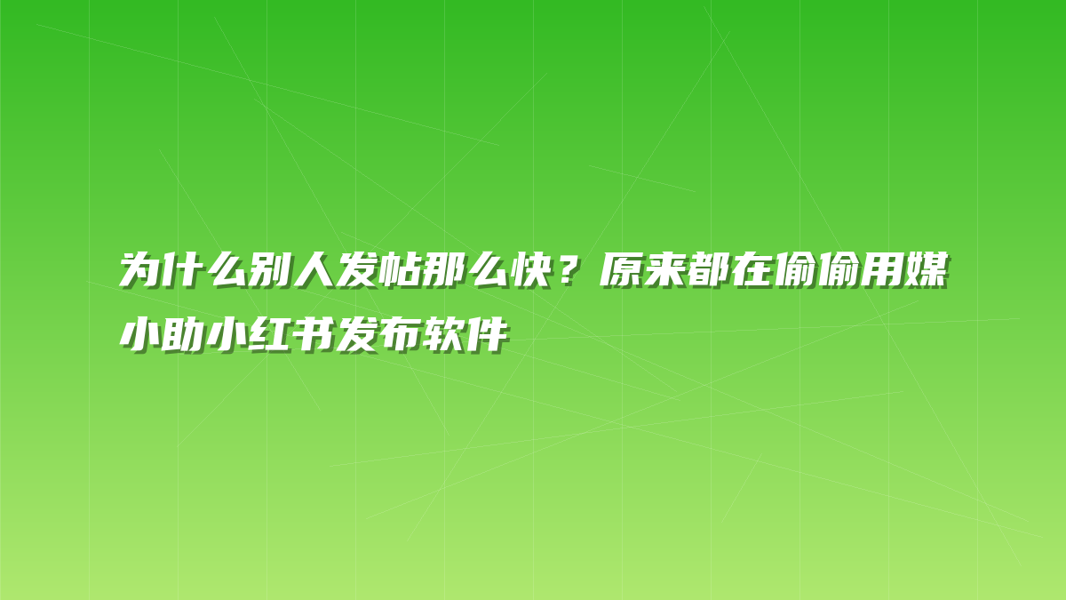 为什么别人发帖那么快？原来都在偷偷用媒小助小红书发布软件