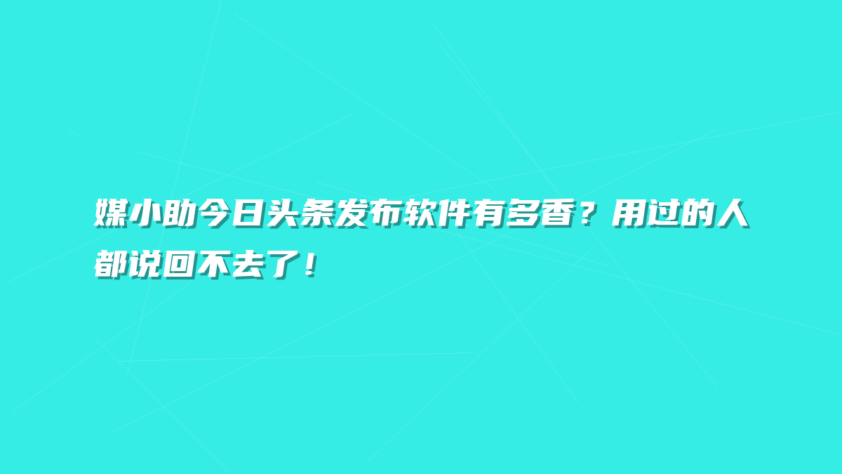 媒小助今日头条发布软件有多香？用过的人都说回不去了！