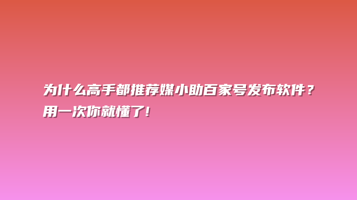 为什么高手都推荐媒小助百家号发布软件？用一次你就懂了!