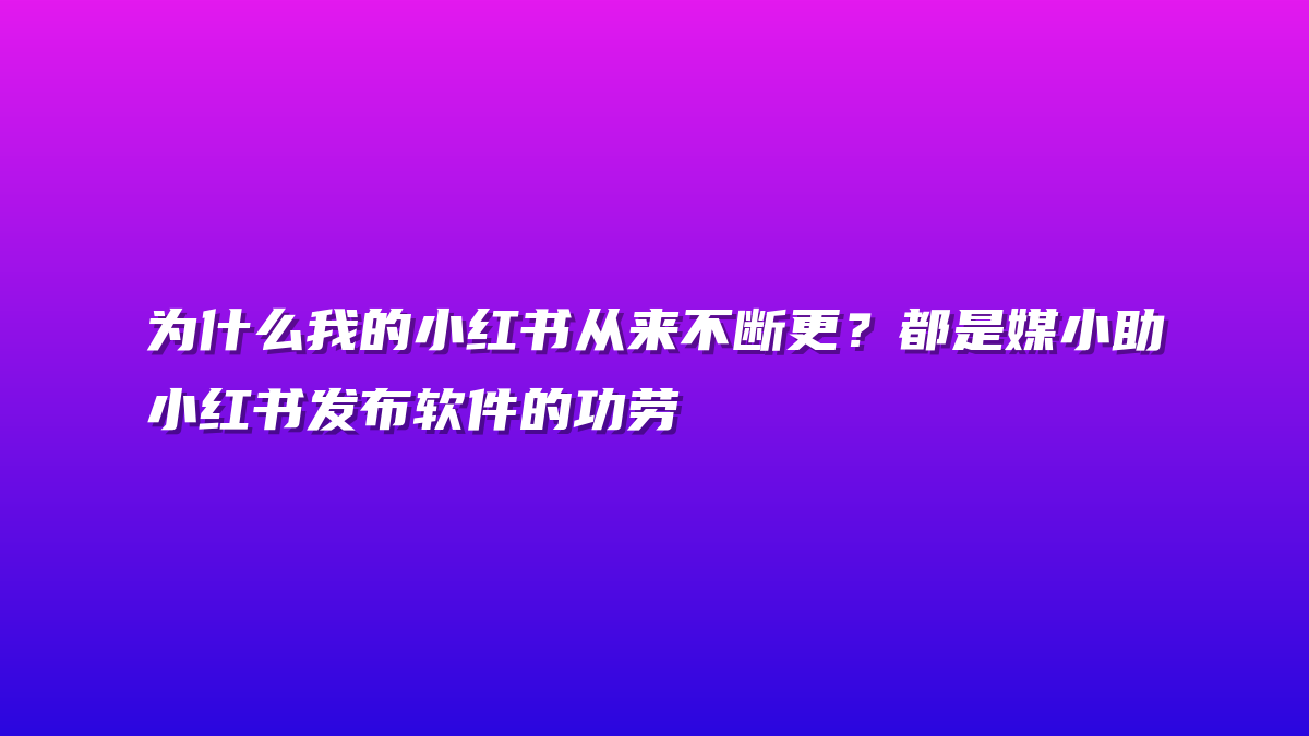 为什么我的小红书从来不断更？都是媒小助小红书发布软件的功劳