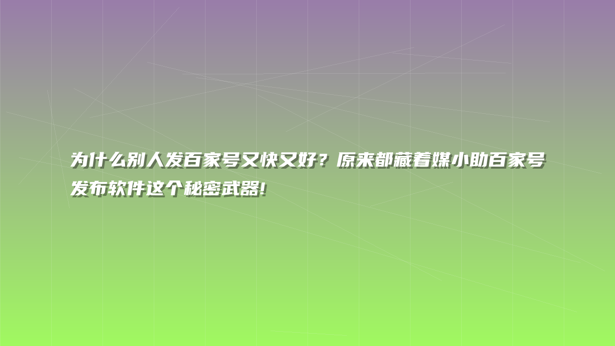 为什么别人发百家号又快又好？原来都藏着媒小助百家号发布软件这个秘密武器!