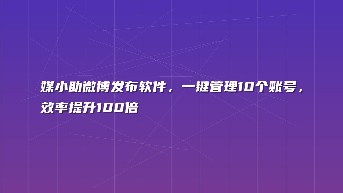 媒小助微博发布软件，一键管理10个账号，效率提升100倍