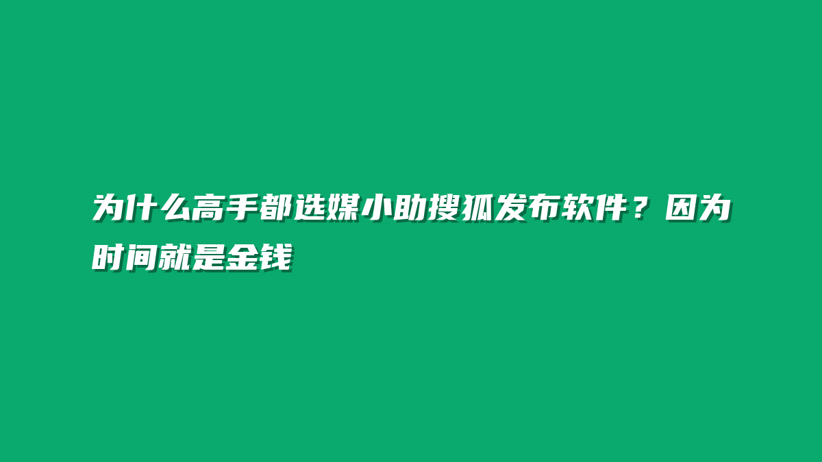 为什么高手都选媒小助搜狐发布软件？因为时间就是金钱