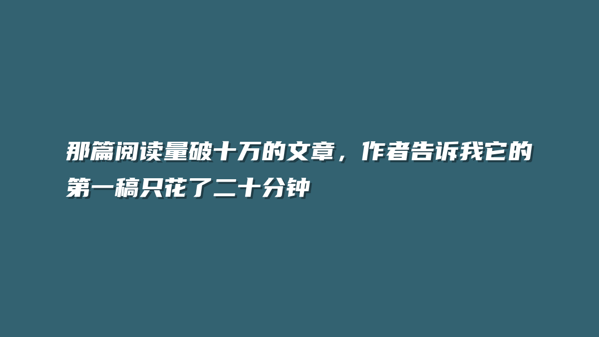 那篇阅读量破十万的文章，作者告诉我它的第一稿只花了二十分钟