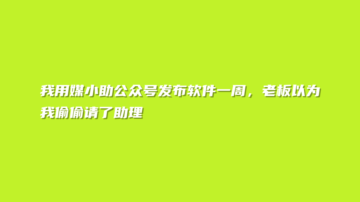我用媒小助公众号发布软件一周，老板以为我偷偷请了助理
