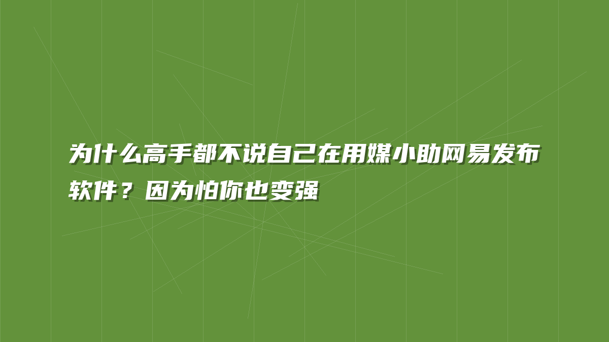 为什么高手都不说自己在用媒小助网易发布软件？因为怕你也变强