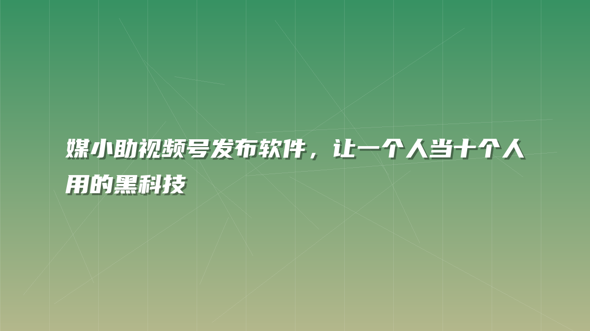 媒小助视频号发布软件，让一个人当十个人用的黑科技