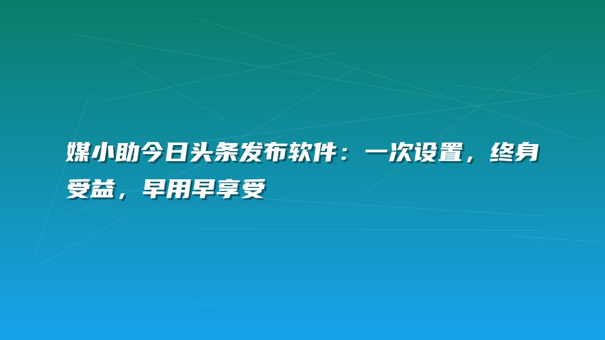 媒小助今日头条发布软件：一次设置，终身受益，早用早享受