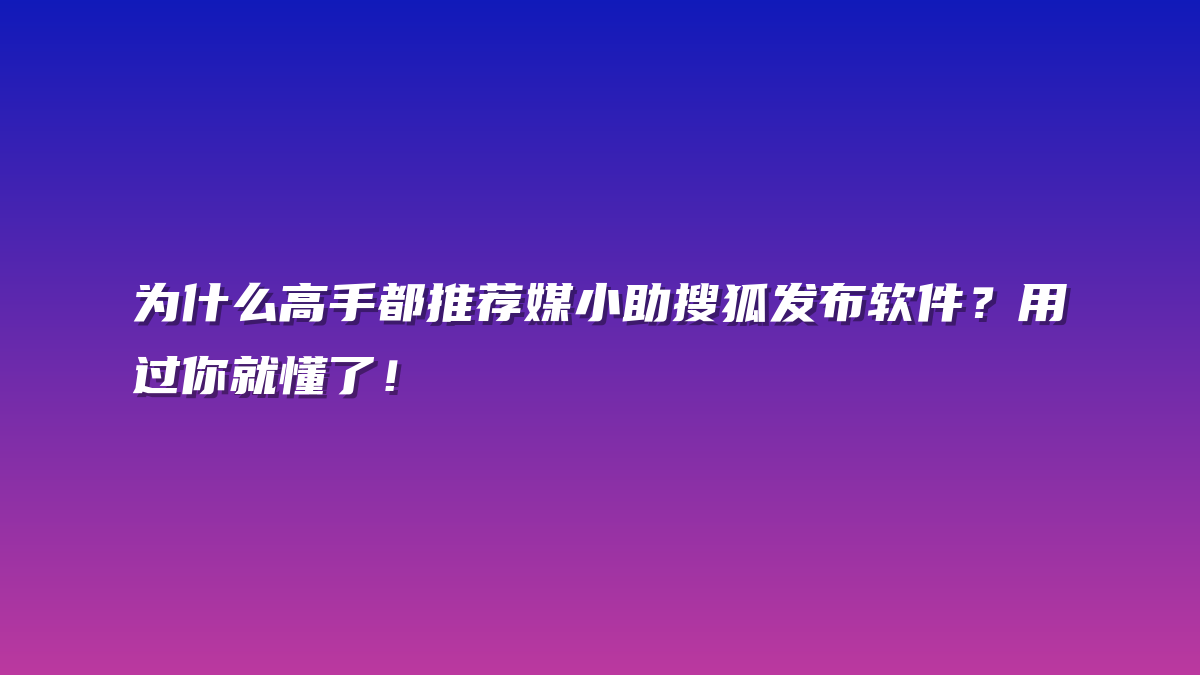 为什么高手都推荐媒小助搜狐发布软件？用过你就懂了！