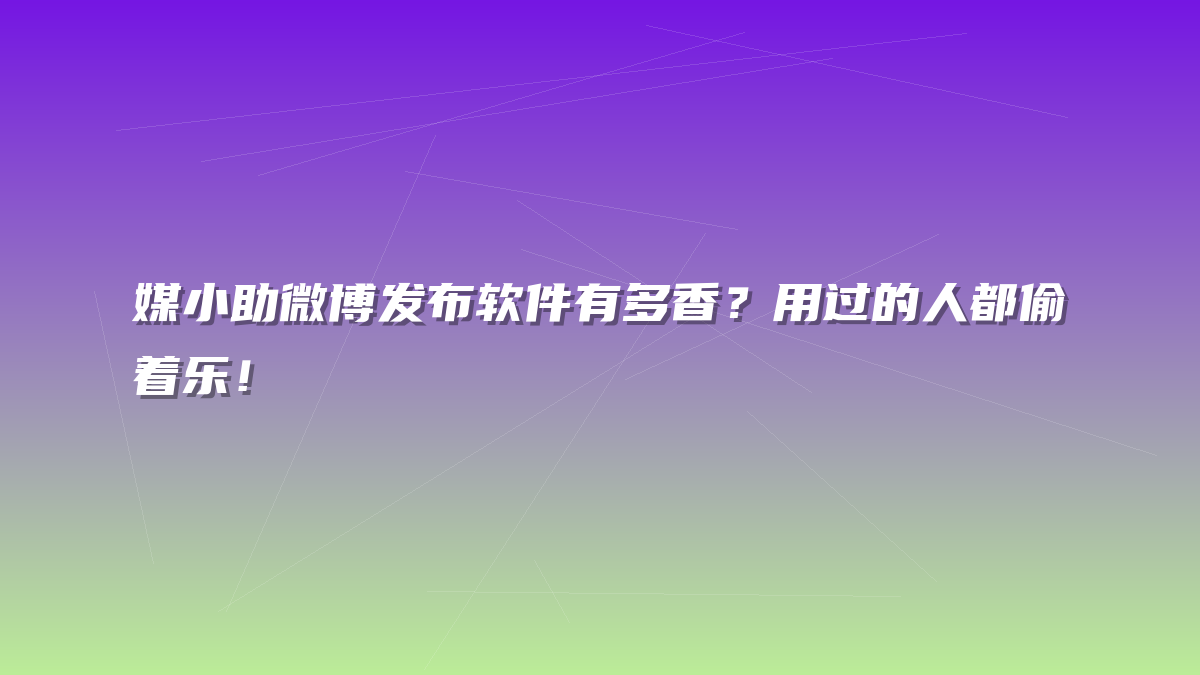 媒小助微博发布软件有多香？用过的人都偷着乐！