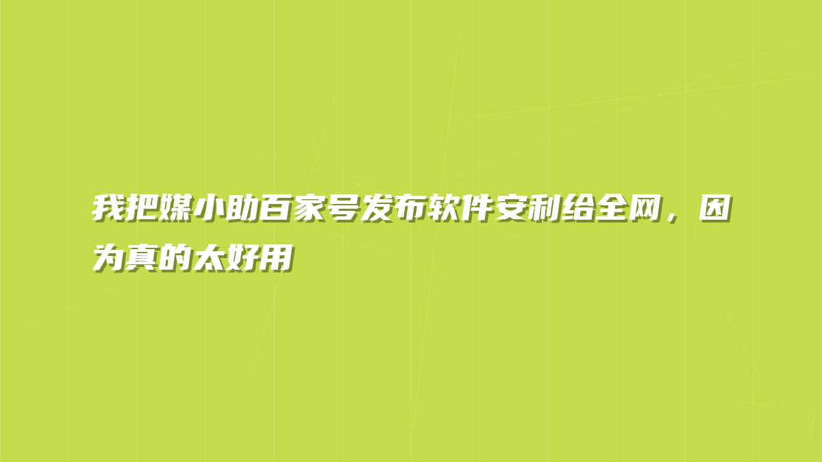 我把媒小助百家号发布软件安利给全网，因为真的太好用