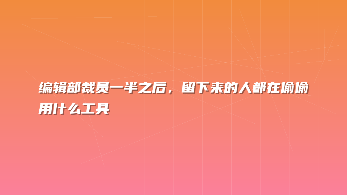 编辑部裁员一半之后，留下来的人都在偷偷用什么工具
